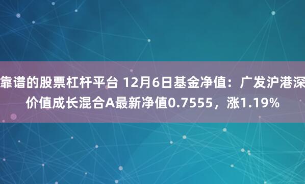 靠谱的股票杠杆平台 12月6日基金净值：广发沪港深价值成长混合A最新净值0.7555，涨1.19%
