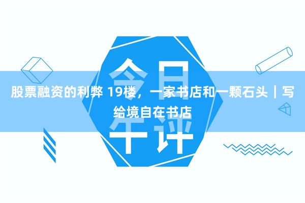 股票融资的利弊 19楼，一家书店和一颗石头｜写给境自在书店