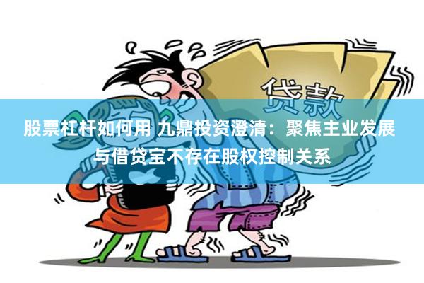 股票杠杆如何用 九鼎投资澄清：聚焦主业发展 与借贷宝不存在股权控制关系