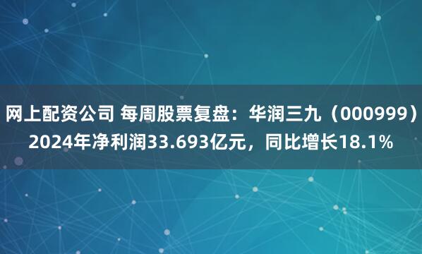 网上配资公司 每周股票复盘：华润三九（000999）2024年净利润33.693亿元，同比增长18.1%