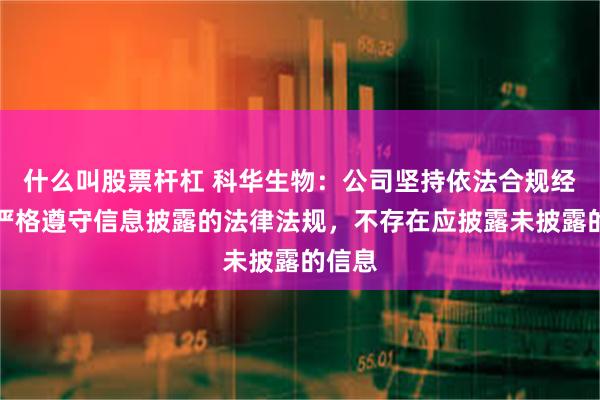 什么叫股票杆杠 科华生物：公司坚持依法合规经营，严格遵守信息披露的法律法规，不存在应披露未披露的信息
