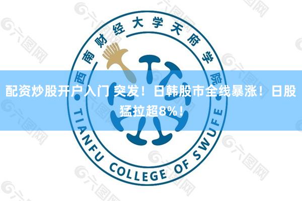 配资炒股开户入门 突发！日韩股市全线暴涨！日股猛拉超8%！