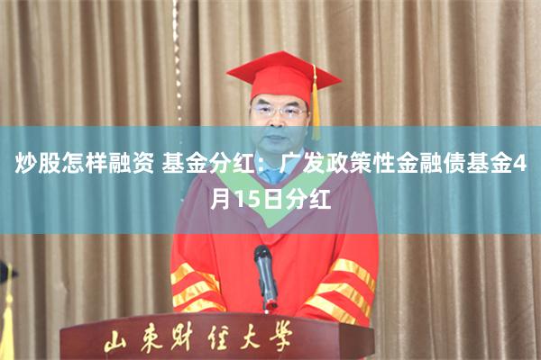 炒股怎样融资 基金分红：广发政策性金融债基金4月15日分红