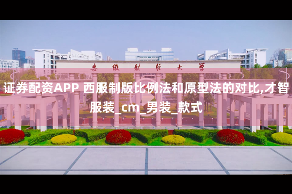 证券配资APP 西服制版比例法和原型法的对比,才智服装_cm_男装_款式