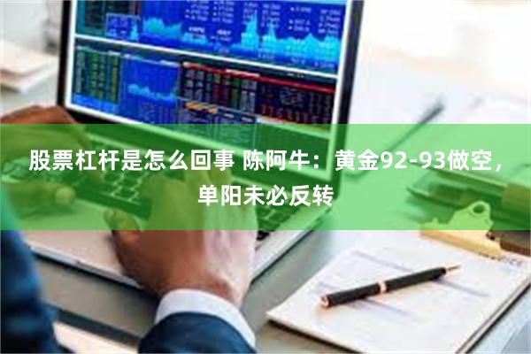 股票杠杆是怎么回事 陈阿牛：黄金92-93做空，单阳未必反转