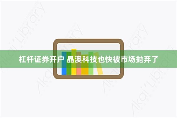 杠杆证券开户 晶澳科技也快被市场抛弃了