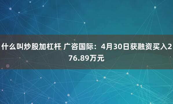 什么叫炒股加杠杆 广咨国际：4月30日获融资买入276.89万元