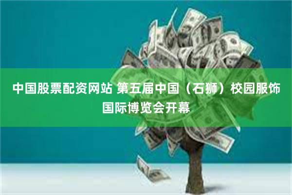 中国股票配资网站 第五届中国（石狮）校园服饰国际博览会开幕