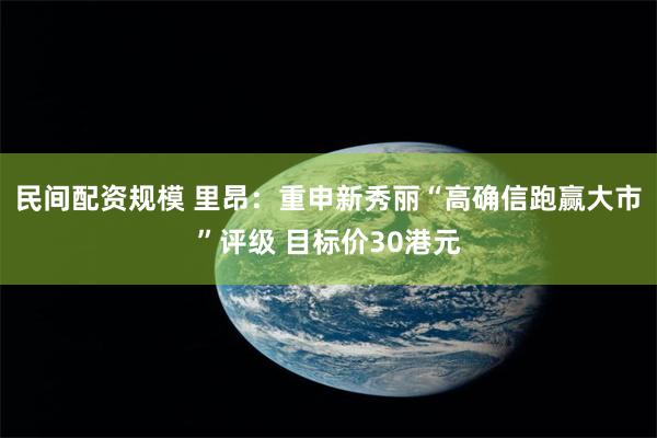 民间配资规模 里昂：重申新秀丽“高确信跑赢大市”评级 目标价30港元