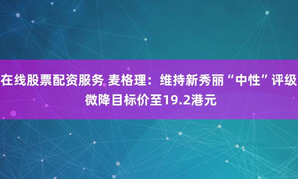 在线股票配资服务 麦格理：维持新秀丽“中性”评级 微降目标价至19.2港元