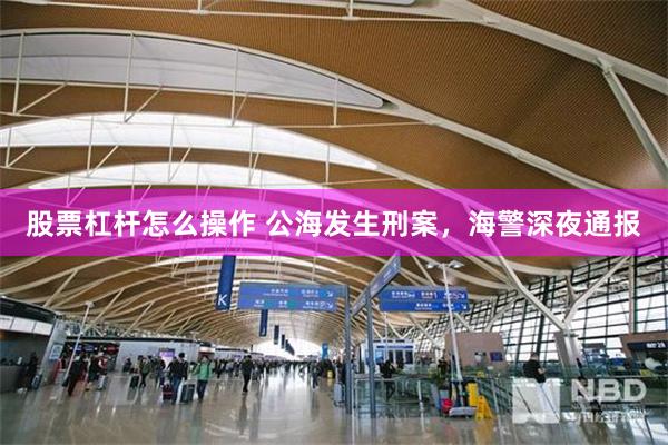 股票杠杆怎么操作 公海发生刑案，海警深夜通报
