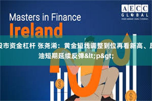 股市资金杠杆 张尧浠：黄金短线调整到位再看新高、原油短期延续反弹<p>