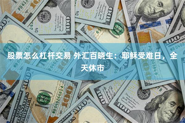 股票怎么杠杆交易 外汇百晓生：耶稣受难日，全天休市