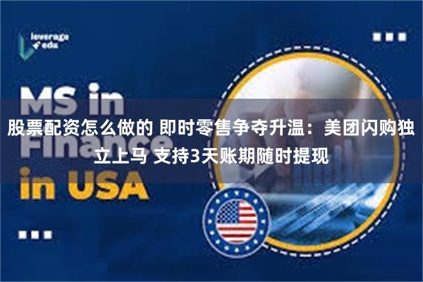 股票配资怎么做的 即时零售争夺升温：美团闪购独立上马 支持3天账期随时提现