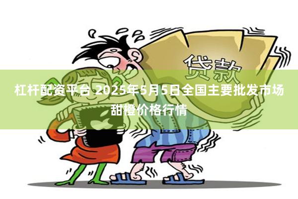 杠杆配资平台 2025年5月5日全国主要批发市场甜橙价格行情