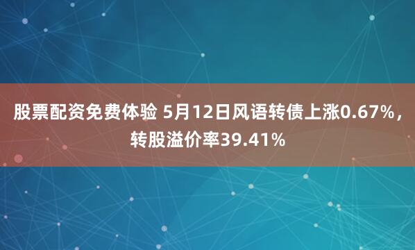 股票配资免费体验 5月12日风语转债上涨0.67%，转股溢价率39.41%