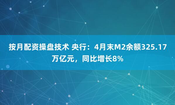 按月配资操盘技术 央行：4月末M2余额325.17万亿元，同比增长8%