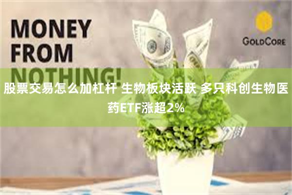 股票交易怎么加杠杆 生物板块活跃 多只科创生物医药ETF涨超2%