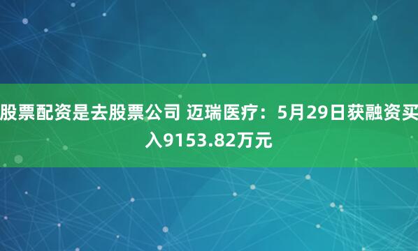 股票配资是去股票公司 迈瑞医疗：5月29日获融资买入9153.82万元