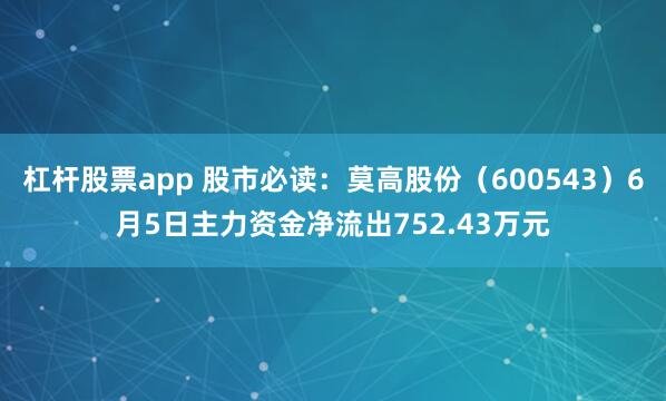杠杆股票app 股市必读：莫高股份（600543）6月5日主力资金净流出752.43万元