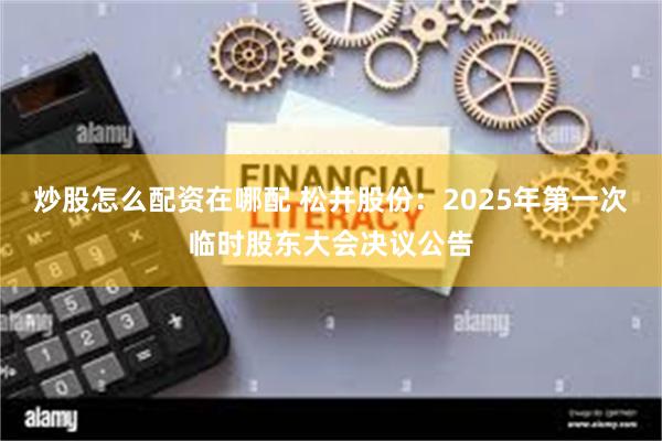 炒股怎么配资在哪配 松井股份：2025年第一次临时股东大会决议公告