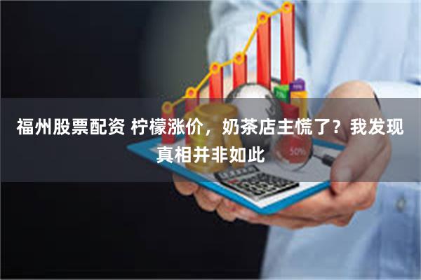 福州股票配资 柠檬涨价，奶茶店主慌了？我发现真相并非如此