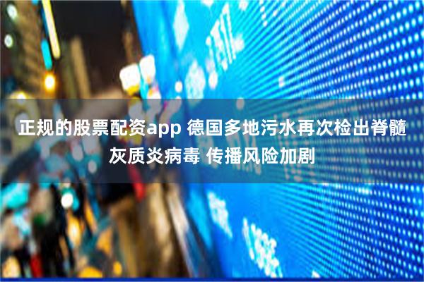 正规的股票配资app 德国多地污水再次检出脊髓灰质炎病毒 传播风险加剧