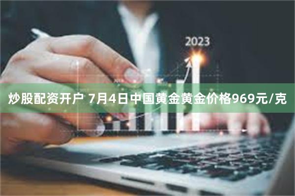 炒股配资开户 7月4日中国黄金黄金价格969元/克