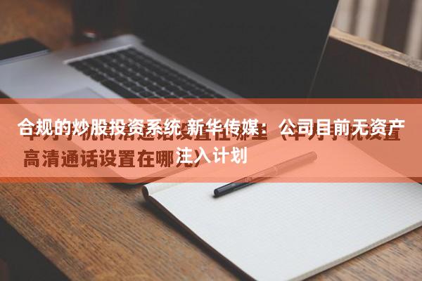 合规的炒股投资系统 新华传媒：公司目前无资产注入计划