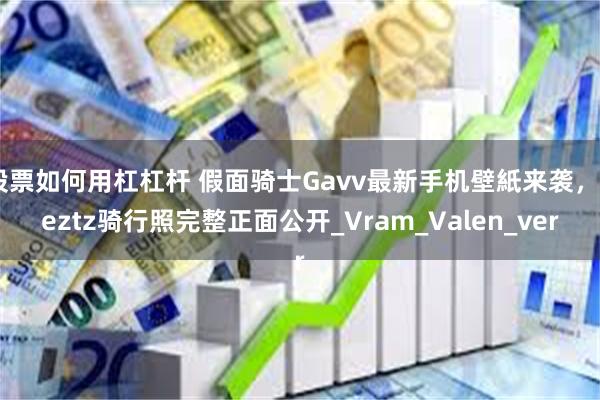 股票如何用杠杠杆 假面骑士Gavv最新手机壁紙来袭，Zeztz骑行照完整正面公开_Vram_Valen_ver