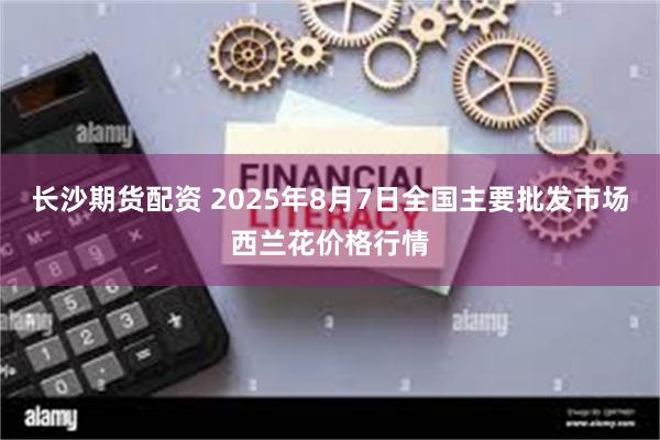 长沙期货配资 2025年8月7日全国主要批发市场西兰花价格行情