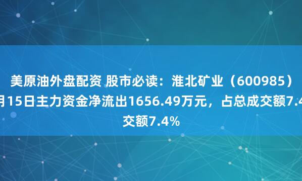 美原油外盘配资 股市必读：淮北矿业（600985）8月15日主力资金净流出1656.49万元，占总成交额7.4%