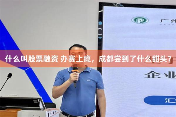 什么叫股票融资 办赛上瘾，成都尝到了什么甜头？