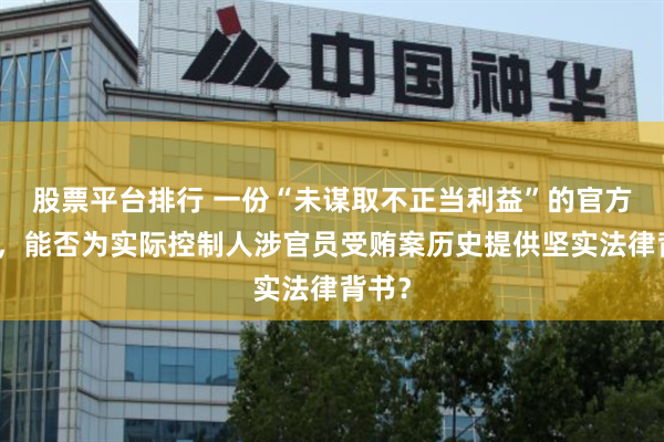股票平台排行 一份“未谋取不正当利益”的官方结论，能否为实际控制人涉官员受贿案历史提供坚实法律背书？
