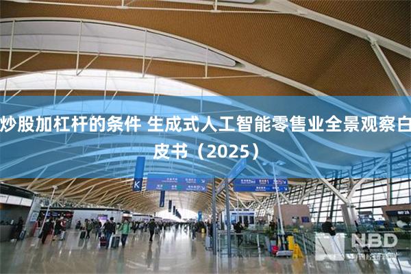 炒股加杠杆的条件 生成式人工智能零售业全景观察白皮书(2025)