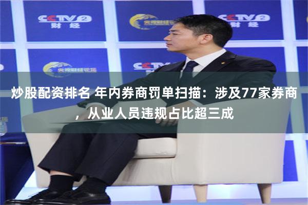 炒股配资排名 年内券商罚单扫描：涉及77家券商，从业人员违规占比超三成