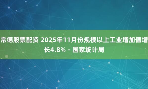 常德股票配资 2025年11月份规模以上工业增加值增长4.8% - 国家统计局